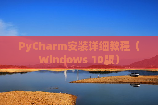PyCharm安装详细教程（Windows 10版）